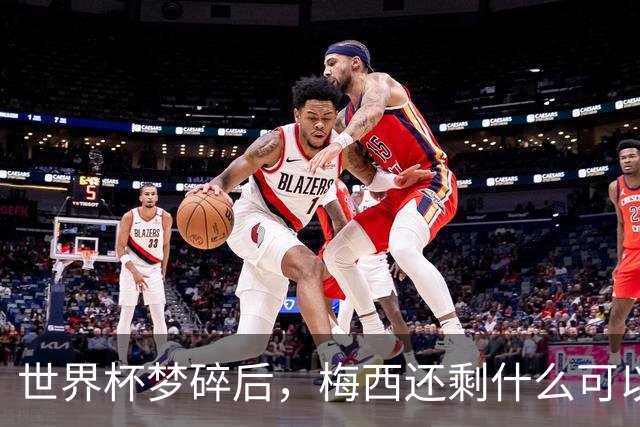 世界杯梦碎后，梅西还剩什么可以赢？