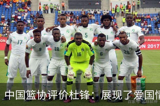 中国篮协评价杜锋：展现了爱国情怀和责任担当