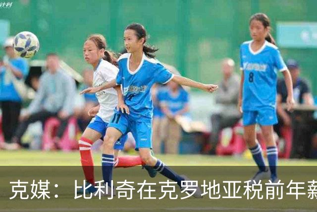 克媒：比利奇在克罗地亚税前年薪约为100万欧，不到达利奇的一半