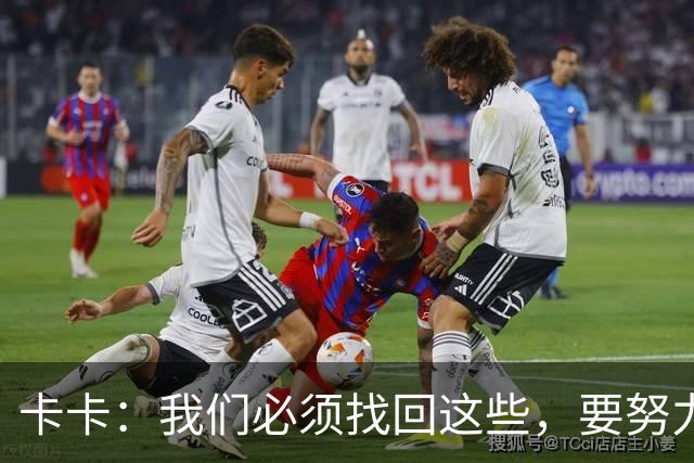 卡卡：我们必须找回这些，要努力把巴西足球的DNA带回来