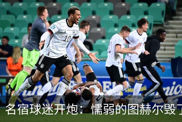 名宿球迷开炮：懦弱的图赫尔毁了英格兰 这是德国的复仇
