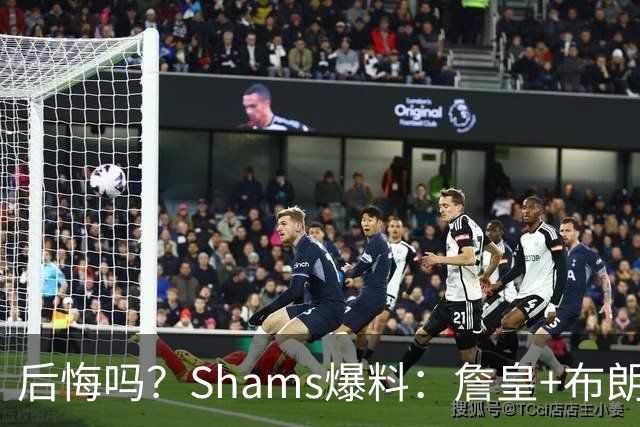 后悔吗？Shams爆料：詹皇+布朗！错过三巨头！值得吗？