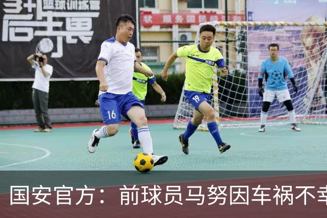 国安官方：前球员马努因车祸不幸离世 向其家人致以哀悼