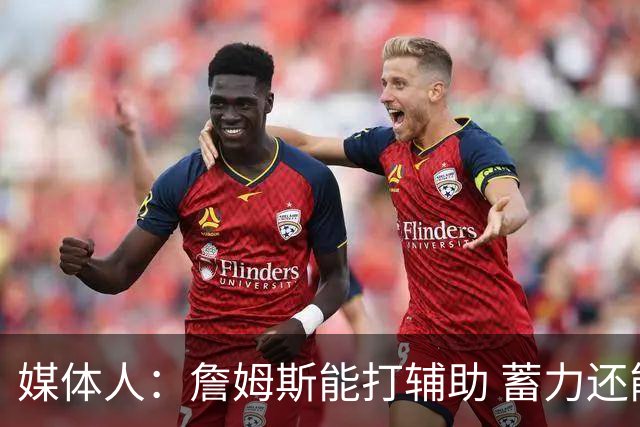 媒体人：詹姆斯能打辅助 蓄力还能扛一段 未来还有机会决定下一步