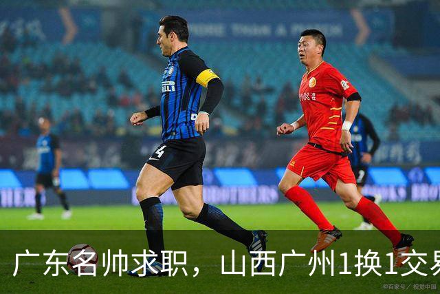 广东名帅求职，山西广州1换1交易达成，2队争夺胡金秋，浙江外援离队