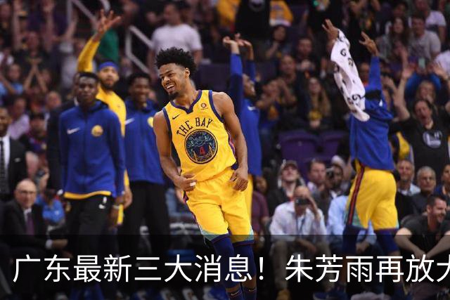 广东最新三大消息！朱芳雨再放大招，同曦还要徐杰？王洪泽将获冠军