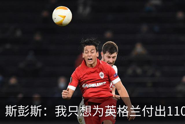 斯彭斯：我只想为英格兰付出110% 贝林厄姆总在大场面站出来