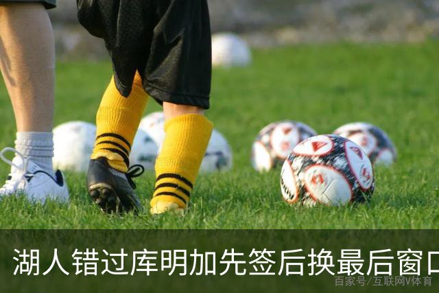 湖人错过库明加先签后换最后窗口 他已加盟老鹰