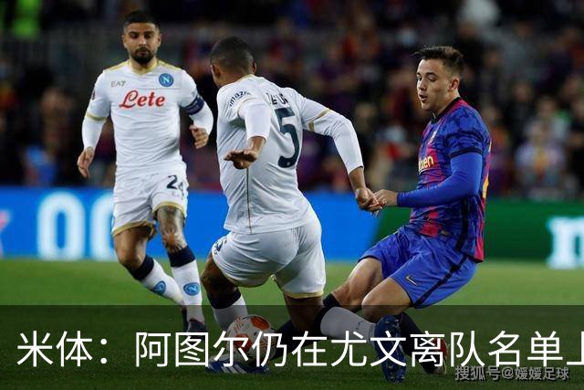 米体：阿图尔仍在尤文离队名单上，不排除解约可能