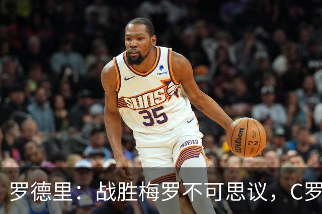 罗德里：战胜梅罗不可思议，C罗能掌控禁区，梅西掌控整个球场！