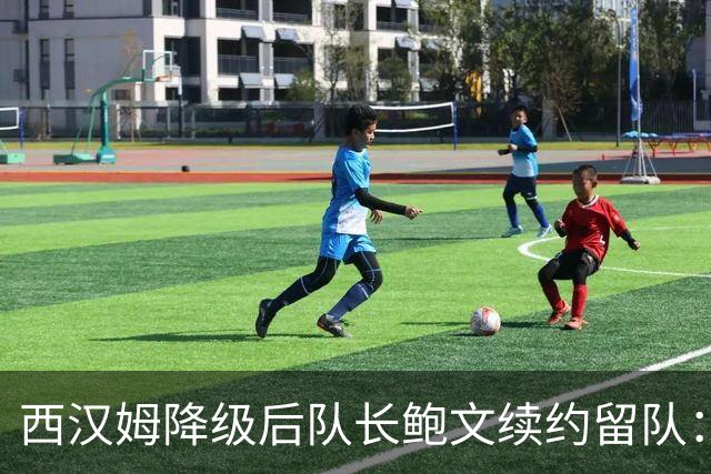 西汉姆降级后队长鲍文续约留队：我要带队杀回英超