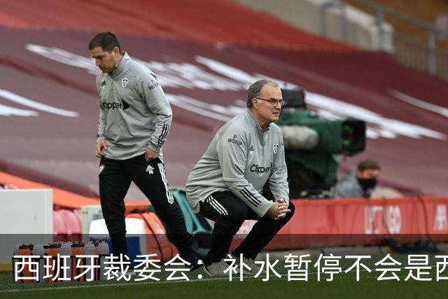 西班牙裁委会：补水暂停不会是西甲常态，继续保持15分钟中场休息