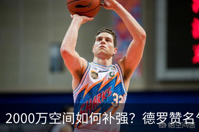 2000万空间如何补强？德罗赞名气最大 但扎威&布朗更契合火箭体系