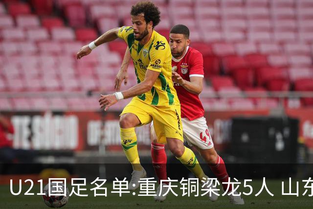 U21国足名单:重庆铜梁龙5人 山东泰山4人入选